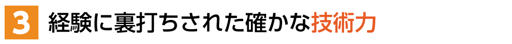 ３．経験に裏打ちされた確かな技術力